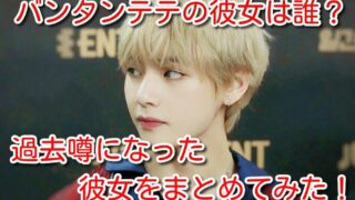 バンタン テテ 彼女 誰 過去 噂 まとめ