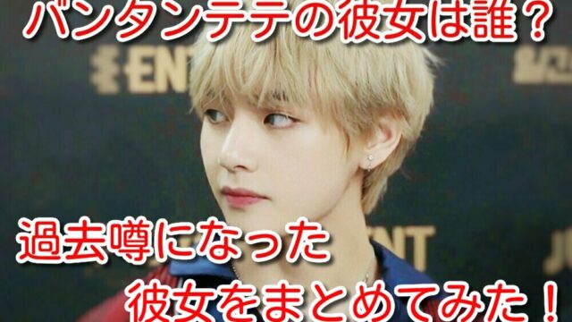 バンタン テテ 彼女 誰 過去 噂 まとめ