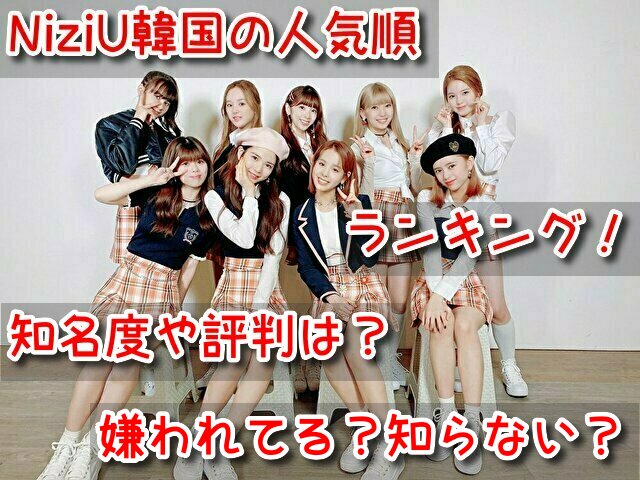 NiziU 韓国 人気順ランキング 知名度 評判 嫌われてる 知らない