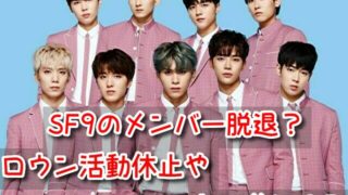 SF9 メンバー 脱退 ロウン 活動休止 ジュホ 噂