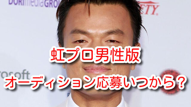 虹プロ 男性版 オーディション 応募 いつから 年齢 課題曲