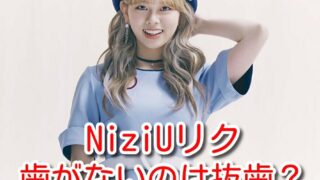 NiziU　リク　歯がない　抜歯　口元　変わった　矯正　