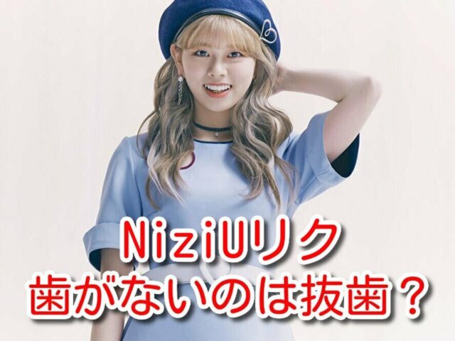 NiziU　リク　歯がない　抜歯　口元　変わった　矯正　