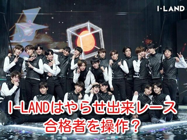 I-LAND　やらせ　出来レース　合格者　操作　脱落者　決定