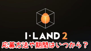I-LAND2　応募方法　期間　いつから　応募条件　受かる方法