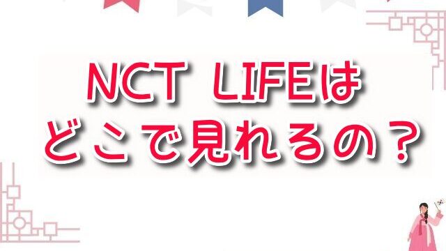 NCT LIFE　どこで見れる