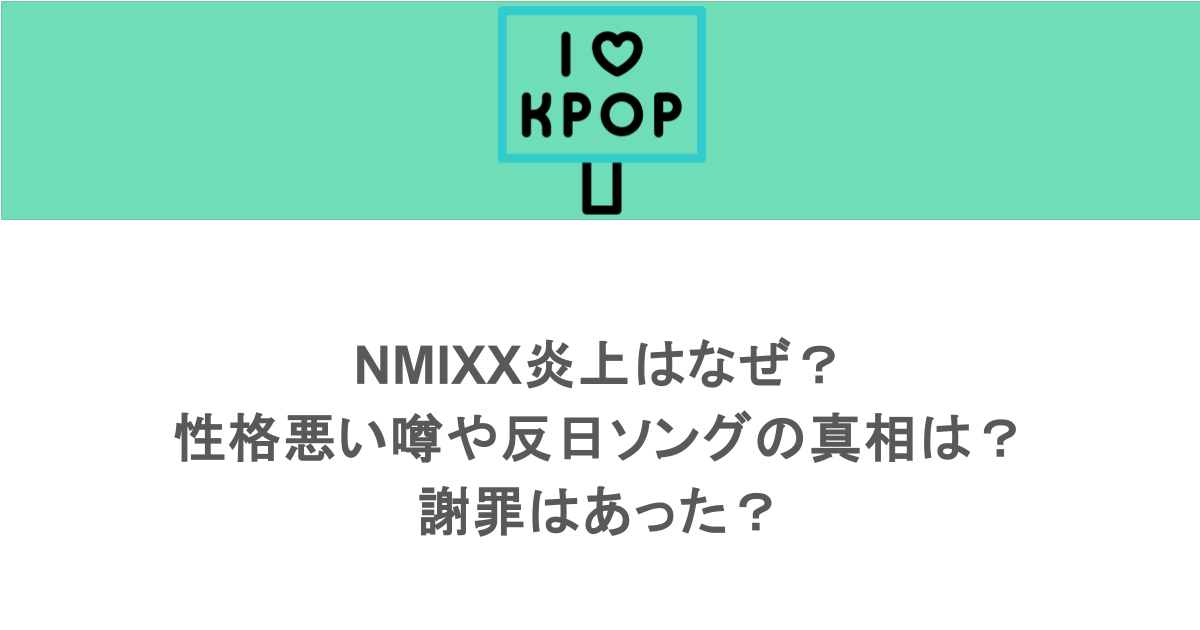 NMIXX炎上はなぜ？性格悪い噂や反日ソングの真相は？謝罪はあった？