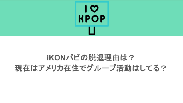 iKONバビの脱退理由は？現在はアメリカ在住でグループ活動はしてる？
