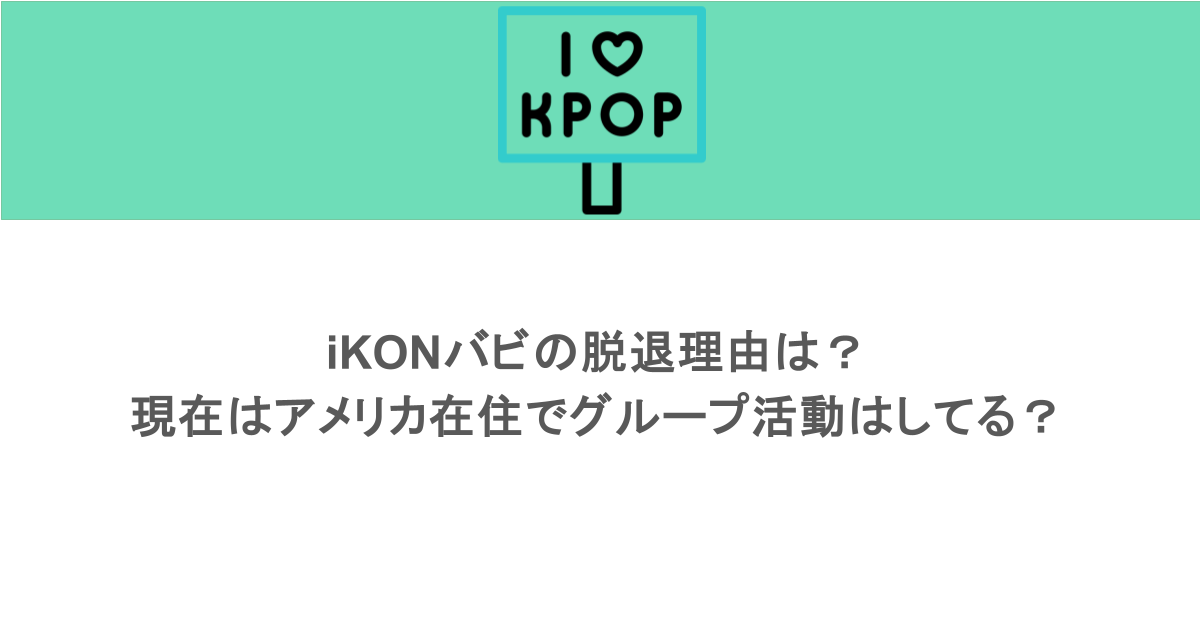 iKONバビの脱退理由は？現在はアメリカ在住でグループ活動はしてる？