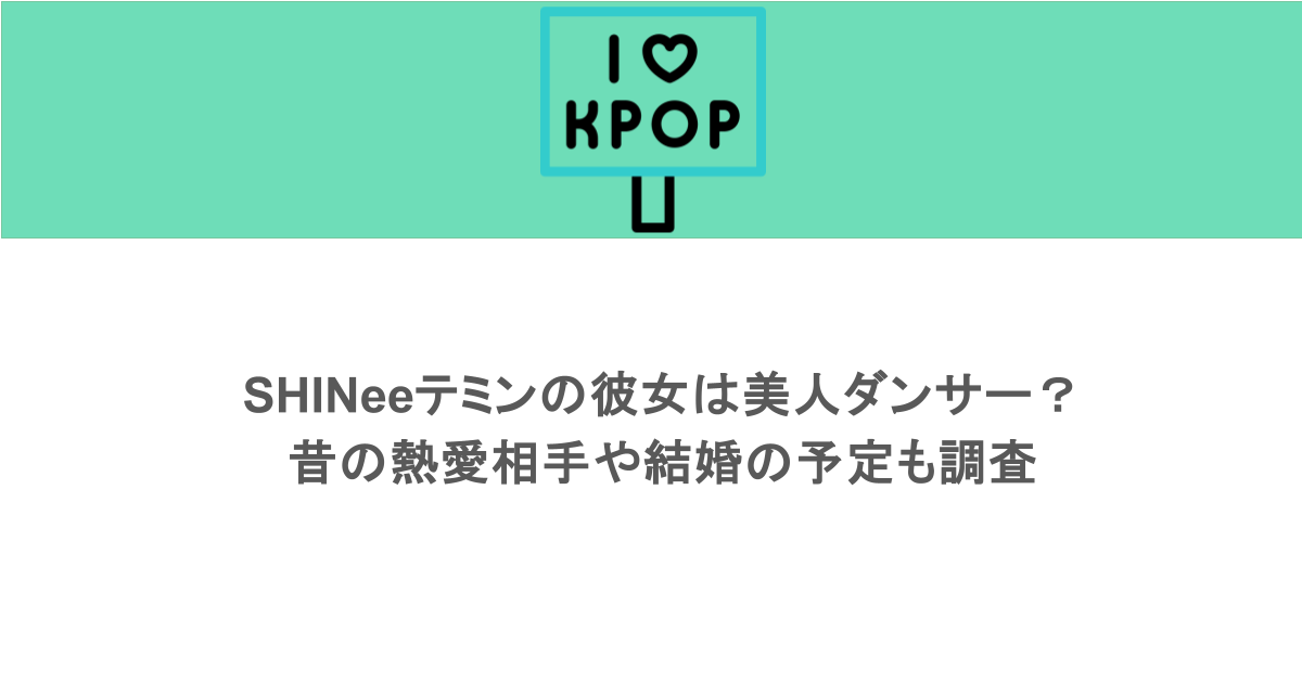 SHINeeテミンの彼女は美人ダンサー?昔の熱愛相手や結婚の予定も調査