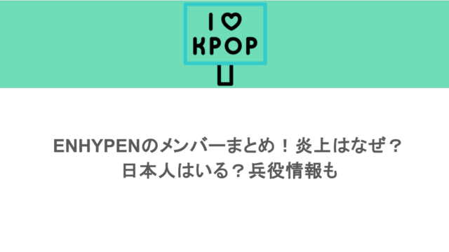 ENHYPENのメンバーまとめ！炎上はなぜ？日本人はいる？兵役情報も