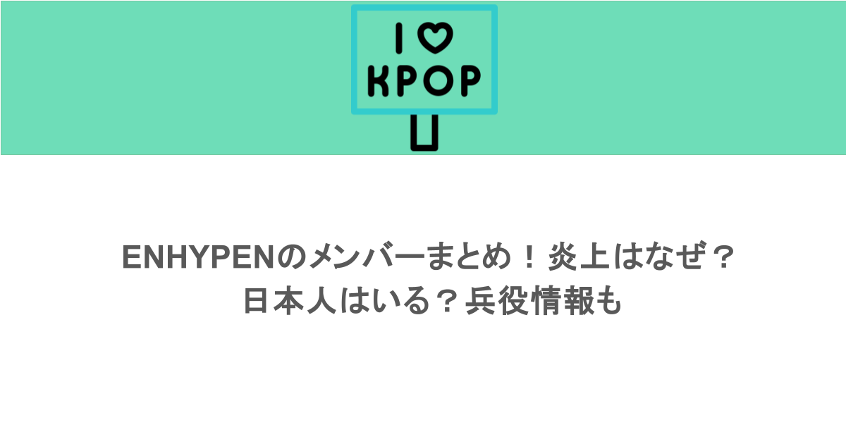 ENHYPENのメンバーまとめ！炎上はなぜ？日本人はいる？兵役情報も