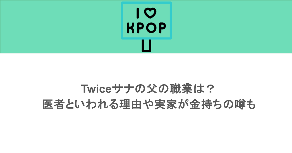 Twiceサナの父の職業は?医者といわれる理由や実家が金持ちの噂も