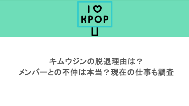 キムウジンの脱退理由は？メンバーとの不仲は本当？現在の仕事も調査