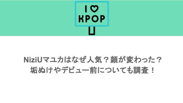 NiziUマユカはなぜ人気？顔が変わった？垢ぬけやデビュー前についても調査！