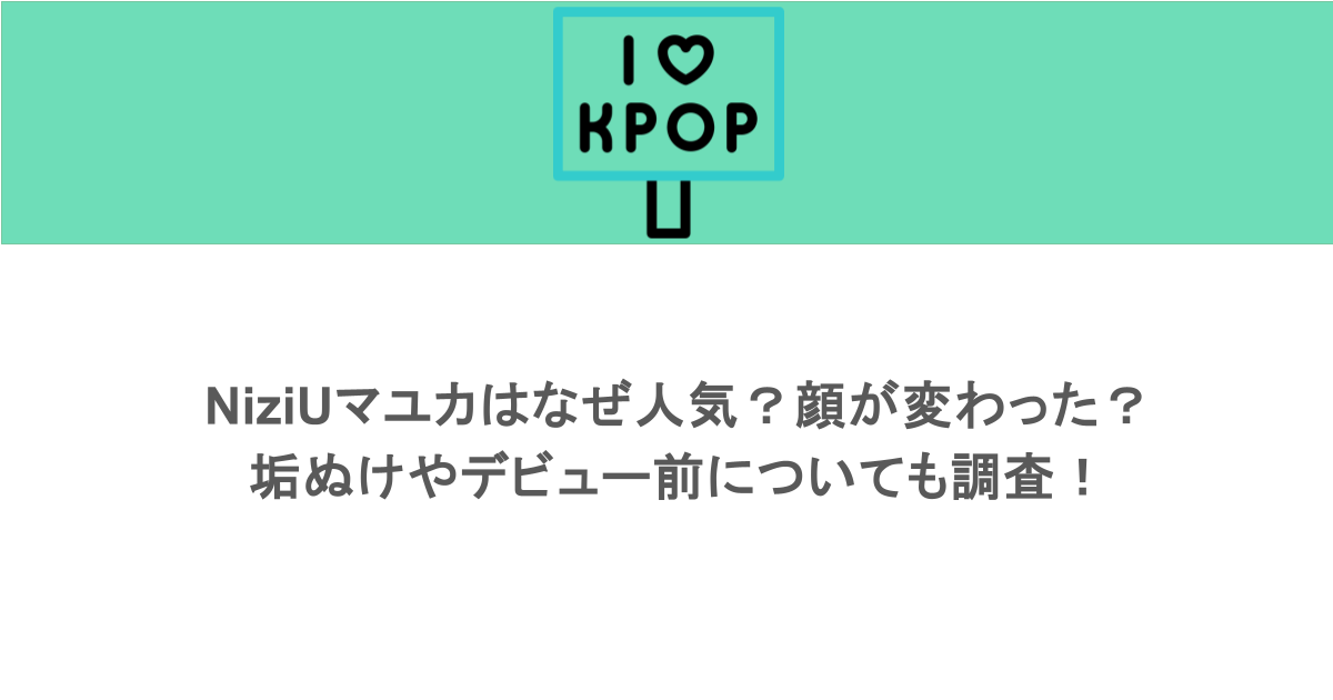 NiziUマユカはなぜ人気？顔が変わった？垢ぬけやデビュー前についても調査！