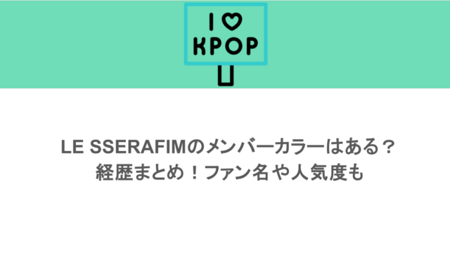 LE SSERAFIMのメンバーカラーはある？経歴まとめ！ファン名や人気度も
