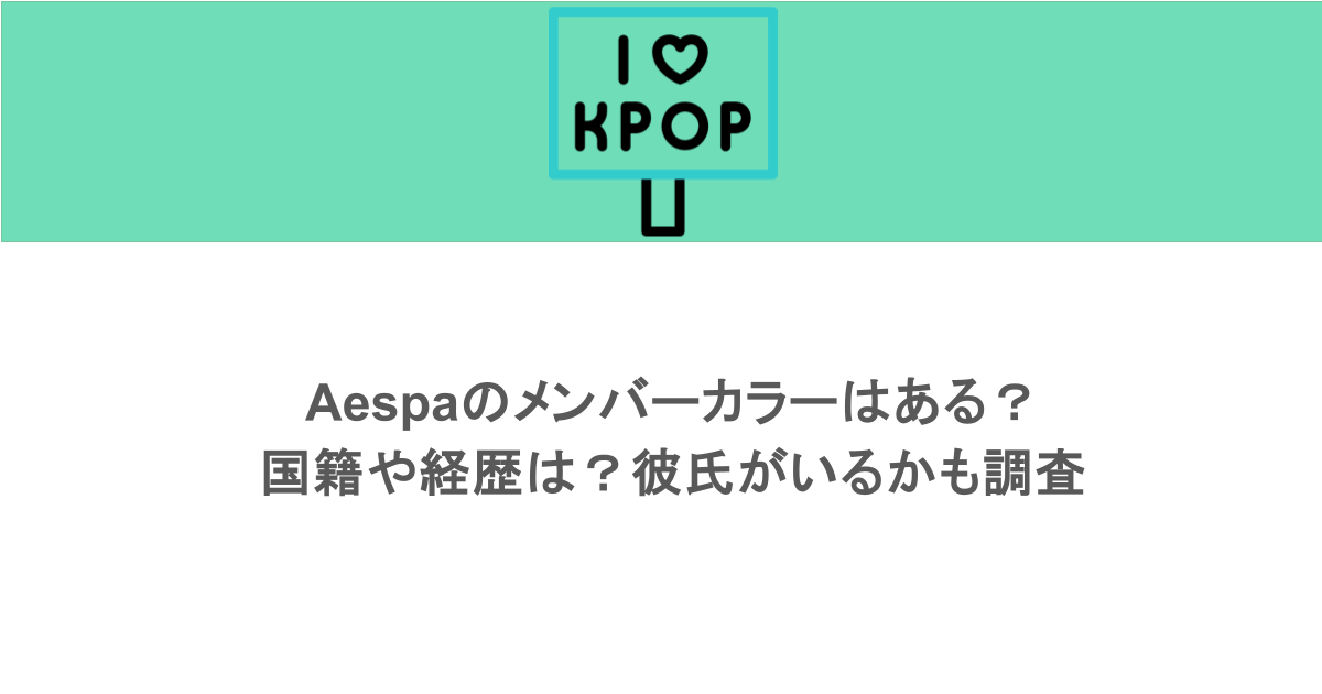 aespaのメンバーカラーはある？国籍や経歴は？彼氏がいるかも調査