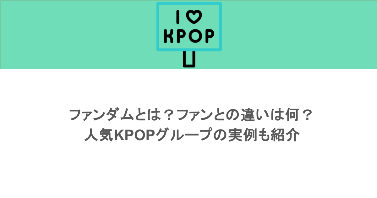 ファンダムとは？ファンとの違いは何？人気KPOPグループの実例も紹介